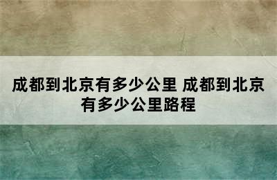 成都到北京有多少公里 成都到北京有多少公里路程